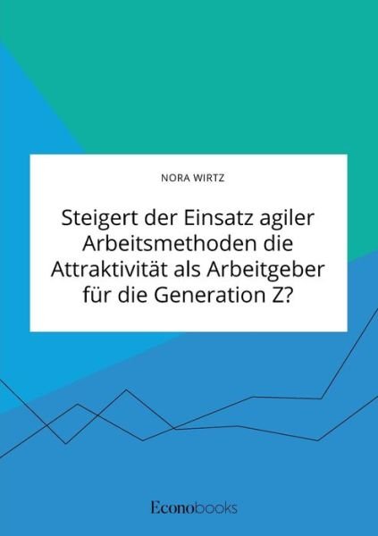 Cover for Nora Wirtz · Steigert der Einsatz agiler Arbeitsmethoden die Attraktivitat als Arbeitgeber fur die Generation Z? (Taschenbuch) (2020)
