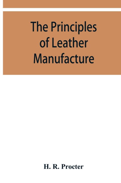 The principles of leather manufacture - H R Procter - Books - Alpha Edition - 9789353950170 - December 10, 2019