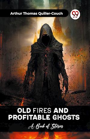 Old Fires And Profitable Ghosts A Book Of Stories - Arthur Thomas Quiller-Couch - Books - Double 9 Books - 9789361151170 - February 1, 2024
