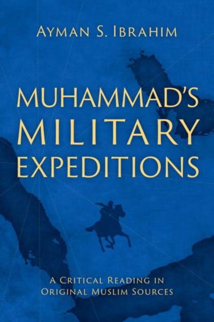 Muhammad's Military Expeditions: A Critical Reading in Original Muslim Sources - Ibrahim, Ayman S. (Bill and Connie Jenkins Associate Professor of Islamic Studies, Bill and Connie Jenkins Associate Professor of Islamic Studies, The Southern Baptist Theological Seminary) - Książki - Oxford University Press Inc - 9780197769171 - 25 sierpnia 2024