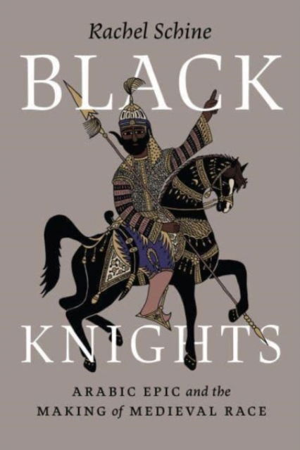 Cover for Professor Rachel Schine · Black Knights: Arabic Epic and the Making of Medieval Race (Paperback Book) (2024)