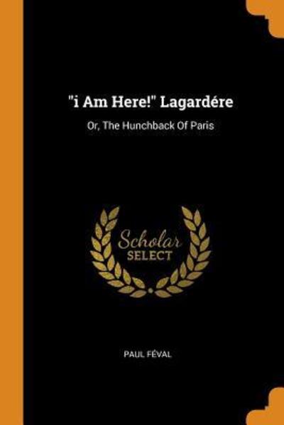 Cover for Paul Feval · I Am Here! Lagard re: Or, the Hunchback of Paris (Paperback Book) (2018)