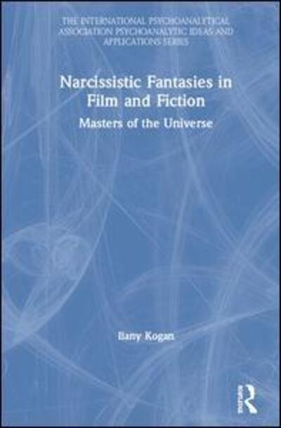 Cover for Ilany Kogan · Narcissistic Fantasies in Film and Fiction: Masters of the Universe - The International Psychoanalytical Association Psychoanalytic Ideas and Applications Series (Hardcover Book) (2020)