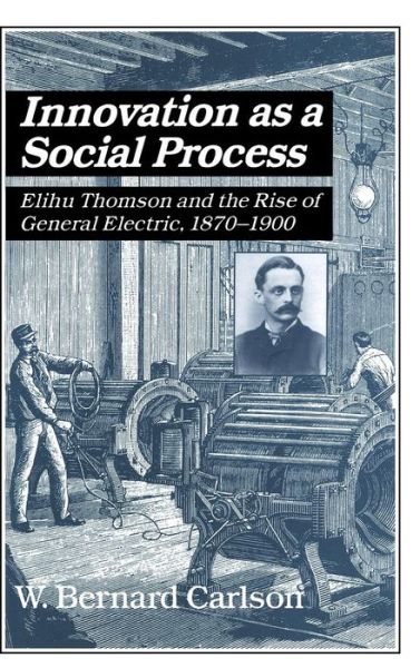 Cover for Carlson, W. Bernard (University of Virginia) · Innovation as a Social Process: Elihu Thomson and the Rise of General Electric - Studies in Economic History and Policy: USA in the Twentieth Century (Hardcover Book) (1991)