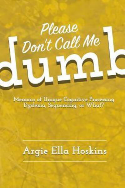 Cover for Argie Hoskins · Please Don't Call Me Dumb! : Memoirs of Unique Cognitive Processing (Book) (2018)