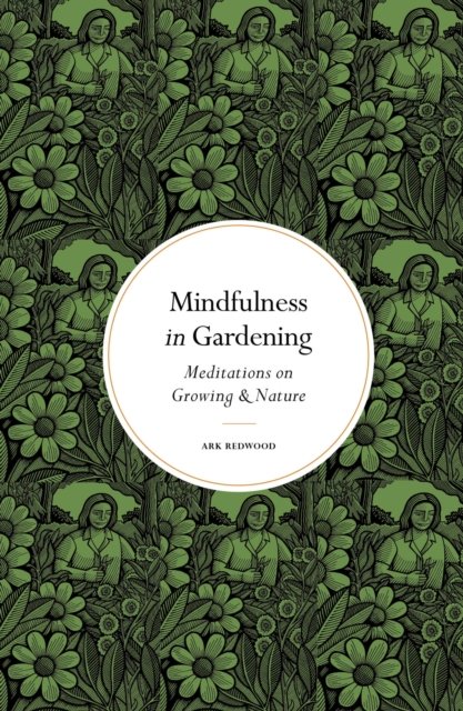 Cover for Ark Redwood · Mindfulness in Gardening: Meditations on Growing &amp; Nature - Mindfulness series (Gebundenes Buch) [New edition] (2023)