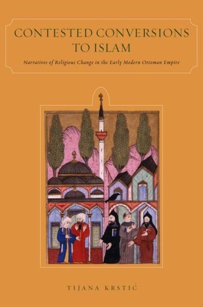 Contested Conversions to Islam: Narratives of Religious Change in the Early Modern Ottoman Empire - Tijana Krstic - Kirjat - Stanford University Press - 9780804773171 - perjantai 13. toukokuuta 2011