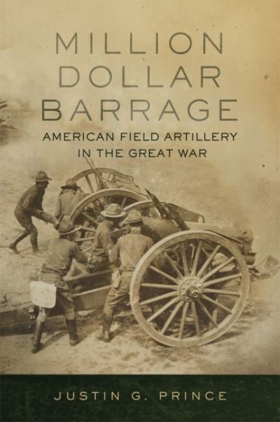 Cover for Justin G. Prince · Million-Dollar Barrage: American Field Artillery in the Great War (Paperback Book) (2022)