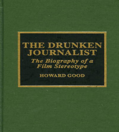 Cover for Howard Good · The Drunken Journalist: The Biography of a Film Stereotype (Hardcover Book) (2000)