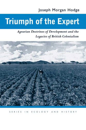 Triumph of the Expert: Agrarian Doctrines of Development and the Legacies of British Colonialism - Series in Ecology and History - Joseph Morgan Hodge - Books - Ohio University Press - 9780821417171 - February 15, 2007