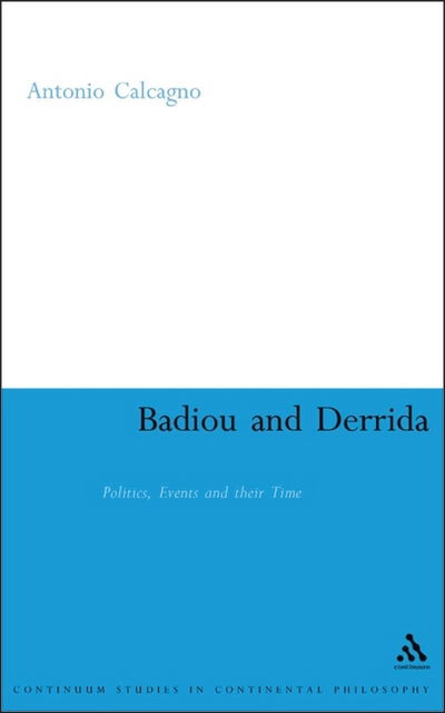 Cover for Antonio Calcagno · Badiou and Derrida: Politics, Events and Their Time (Bloomsbury Studies in Continental Philosophy) (Hardcover Book) (2007)