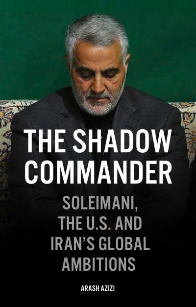 Cover for Arash Azizi · The Shadow Commander: Soleimani, the US, and Iran’s Global Ambitions (Paperback Book) (2021)