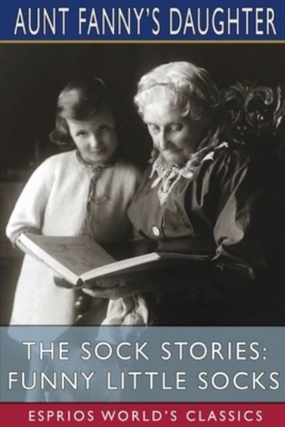 The Sock Stories: Funny Little Socks (Esprios Classics) - Aunt Fanny's Daughter - Books - Blurb - 9781006745171 - August 23, 2024