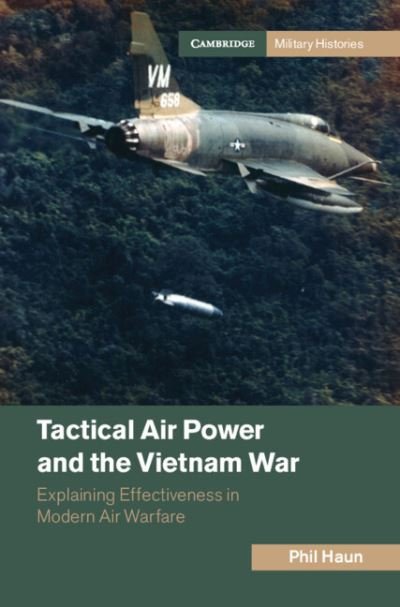 Cover for Haun, Phil (US Naval War College) · Tactical Air Power and the Vietnam War: Explaining Effectiveness in Modern Air Warfare - Cambridge Military Histories (Hardcover Book) (2024)