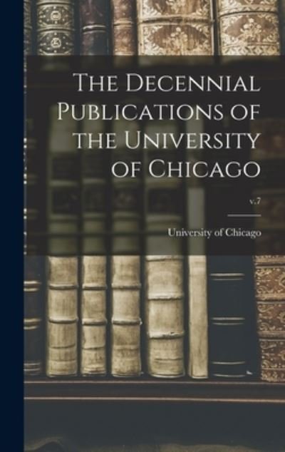 Cover for University of Chicago · The Decennial Publications of the University of Chicago; v.7 (Hardcover Book) (2021)