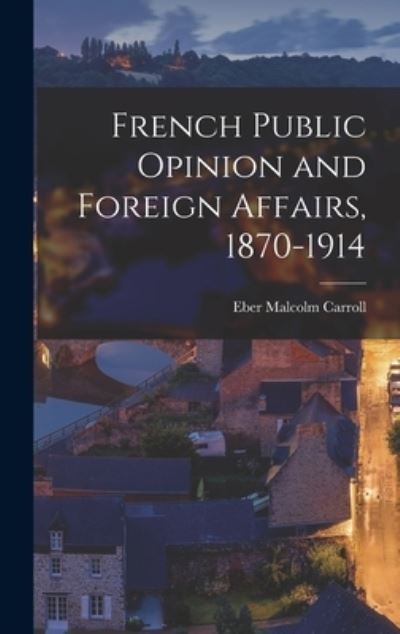 Cover for Eber Malcolm 1893-1959 Carroll · French Public Opinion and Foreign Affairs, 1870-1914 (Gebundenes Buch) (2021)