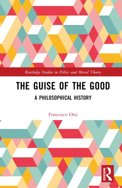 Cover for Orsi, Francesco (University of Tartu, Estonia) · The Guise of the Good: A Philosophical History - Routledge Studies in Ethics and Moral Theory (Hardcover Book) (2023)