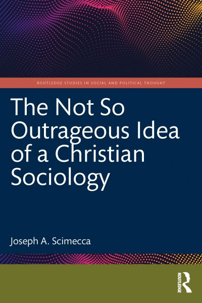 Cover for Scimecca, Joseph A. (George Mason University, USA) · The Not So Outrageous Idea of a Christian Sociology - Routledge Studies in Social and Political Thought (Paperback Book) (2023)