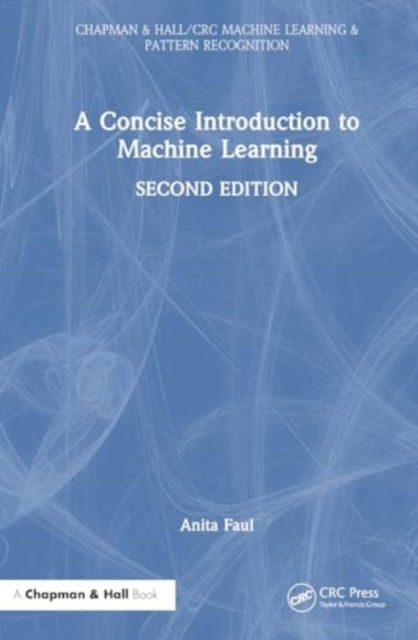 Cover for Faul, A.C. (University of Cambridge, UK) · A Concise Introduction to Machine Learning - Chapman &amp; Hall / CRC Machine Learning &amp; Pattern Recognition (Hardcover Book) (2025)