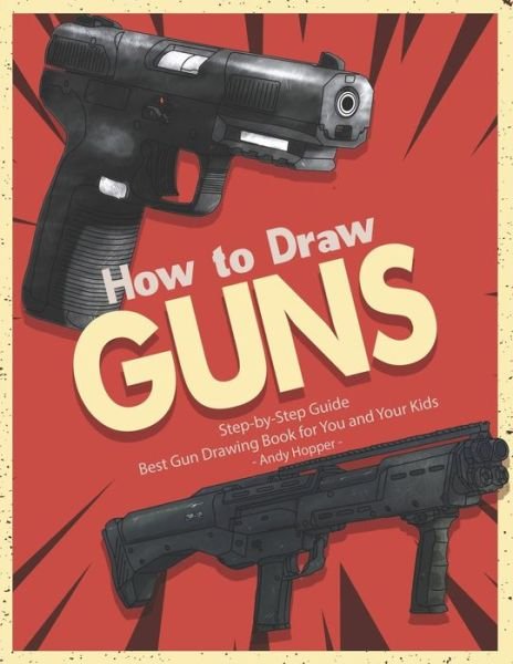 How to Draw Guns Step-by-Step Guide : Best Gun Drawing Book for You and Your Kids - Andy Hopper - Books - Independently Published - 9781070612171 - May 28, 2019