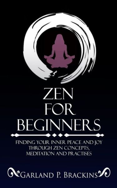 Cover for Garland P Brackins · Zen For Beginners: Finding Your Inner Peace And Joy Through Zen Concepts, Meditation And Practises (Paperback Book) (2019)