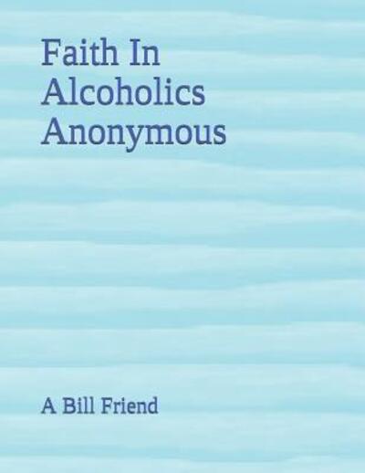 Faith In Alcoholics Anonymous - A Bill Friend - Books - Independently Published - 9781091093171 - March 23, 2019