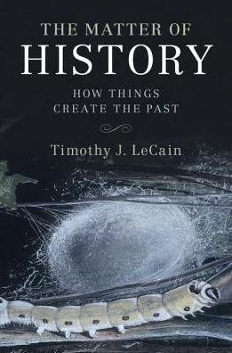 Cover for LeCain, Timothy J. (Montana State University) · The Matter of History: How Things Create the Past - Studies in Environment and History (Gebundenes Buch) (2017)