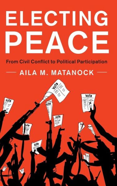 Cover for Matanock, Aila M. (University of California, Berkeley) · Electing Peace: From Civil Conflict to Political Participation (Gebundenes Buch) (2017)