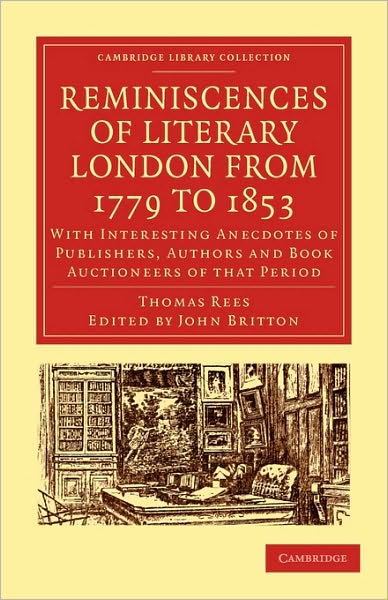 Reminiscences of Literary London from 1779 to 1853: With Interesting Anecdotes of Publishers, Authors and Book Auctioneers of that Period - Cambridge Library Collection - History of Printing, Publishing and Libraries - Thomas Rees - Books - Cambridge University Press - 9781108009171 - February 25, 2010