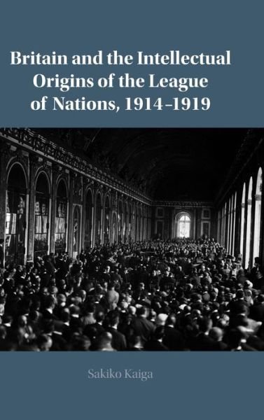 Cover for Kaiga, Sakiko (University of Tokyo) · Britain and the Intellectual Origins of the League of Nations, 1914–1919 (Innbunden bok) (2021)
