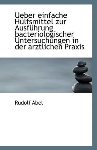 Cover for Rudolf Abel · Ueber Einfache Hülfsmittel Zur Ausführung Bacteriologischer Untersuchungen in Der Ärztlichen Praxis (Paperback Book) (2009)