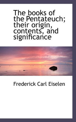 Cover for Frederick Carl Eiselen · The Books of the Pentateuch; Their Origin, Contents, and Significance (Hardcover Book) (2009)