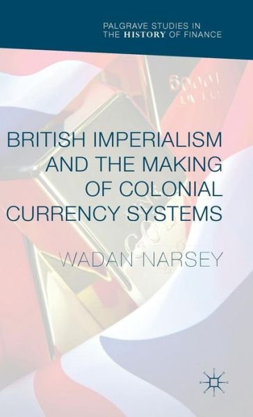 Cover for Wadan Narsey · British Imperialism and the Making of Colonial Currency Systems - Palgrave Studies in the History of Finance (Hardcover Book) [1st ed. 2016 edition] (2016)