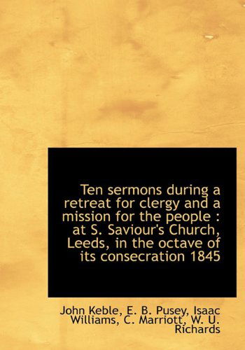 Ten Sermons During a Retreat for Clergy and a Mission for the People: at S. Saviour's Church, Leeds, in the Octave of Its Consecration 1845 - Isaac Williams - Books - BiblioLife - 9781140168171 - April 6, 2010