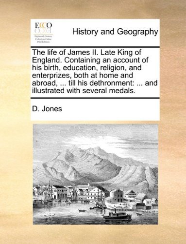 The Life of James Ii. Late King of England. Containing an Account of His Birth, Education, Religion, and Enterprizes, Both at Home and Abroad, ... ... ... and Illustrated with Several Medals. - D. Jones - Bøger - Gale ECCO, Print Editions - 9781140902171 - 28. maj 2010