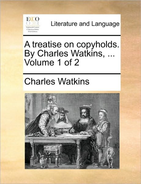 Cover for Charles Watkins · A Treatise on Copyholds. by Charles Watkins, ... Volume 1 of 2 (Paperback Book) (2010)