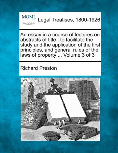 An Essay in a Course of Lectures on Abstracts of Title: to Facilitate the Study and the Application of the First Principles, and General Rules of the Laws of Property ... Volume 3 of 3 - Richard Preston - Books - Gale, Making of Modern Law - 9781240046171 - December 1, 2010
