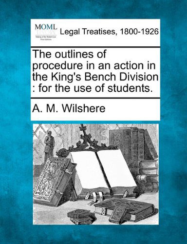 Cover for A. M. Wilshere · The Outlines of Procedure in an Action in the King's Bench Division: for the Use of Students. (Paperback Book) (2010)
