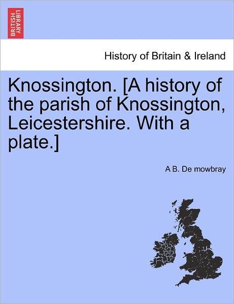 Cover for A B De Mowbray · Knossington. [a History of the Parish of Knossington, Leicestershire. with a Plate.] (Pocketbok) (2011)