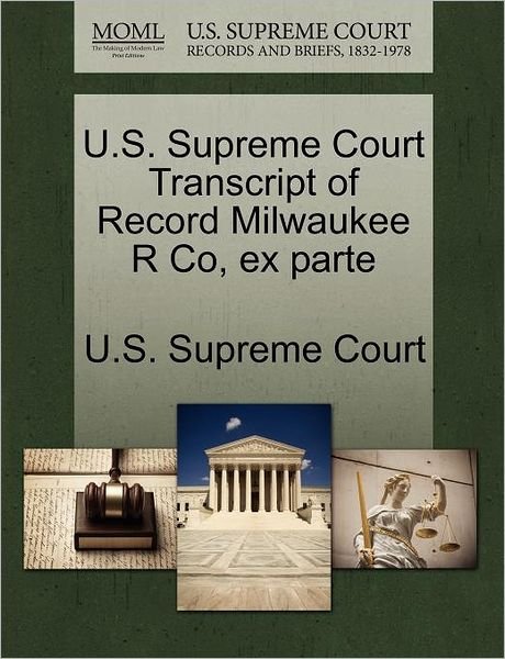 Cover for U S Supreme Court · U.s. Supreme Court Transcript of Record Milwaukee R Co, Ex Parte (Paperback Book) (2011)