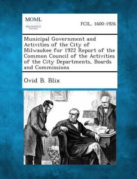 Cover for Ovid B Blix · Municipal Government and Activities of the City of Milwaukee for 1922 Report of the Common Council of the Activities of the City Departments, Boards a (Taschenbuch) (2013)