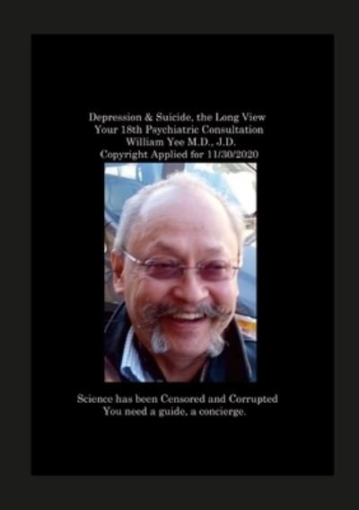 Cover for William Yee · Depression &amp; Suicide, the Long View Your 18th Psychiatric Consultation William Yee M. D. , J. D. Copyright Applied For 11/30/2020 (Buch) (2023)