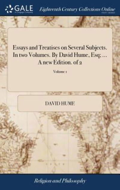 Essays and Treatises on Several Subjects. in Two Volumes. by David Hume, Esq; ... a New Edition. of 2; Volume 1 - David Hume - Books - Gale Ecco, Print Editions - 9781379647171 - April 19, 2018