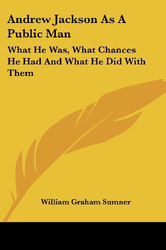 Cover for William Graham Sumner · Andrew Jackson As a Public Man: What He Was, What Chances He Had and What He Did with Them (Paperback Book) (2006)