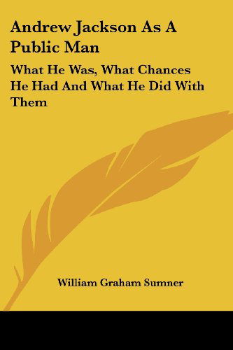 Andrew Jackson As a Public Man: What He Was, What Chances He Had and What He Did with Them - William Graham Sumner - Books - Kessinger Publishing, LLC - 9781425487171 - May 5, 2006