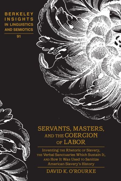 Servants, Masters, and the Coercion of Labor: Inventing the Rhetoric of Slavery, the Verbal Sanctuaries Which Sustain It, and How It Was Used to Sanitize American Slavery's History - Berkeley Insights in Linguistics and Semiotics - David K. O'Rourke - Livros - Peter Lang Publishing Inc - 9781433125171 - 28 de dezembro de 2015
