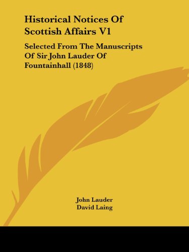 Historical Notices of Scottish Affairs V1: Selected from the Manuscripts of Sir John Lauder of Fountainhall (1848) (Bannatyne Club Publications) - David Laing - Books - Kessinger Publishing, LLC - 9781436872171 - June 29, 2008