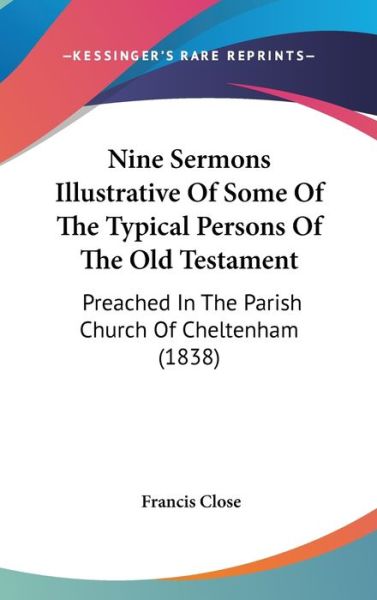 Cover for Francis Close · Nine Sermons Illustrative of Some of the Typical Persons of the Old Testament: Preached in the Parish Church of Cheltenham (1838) (Hardcover Book) (2008)