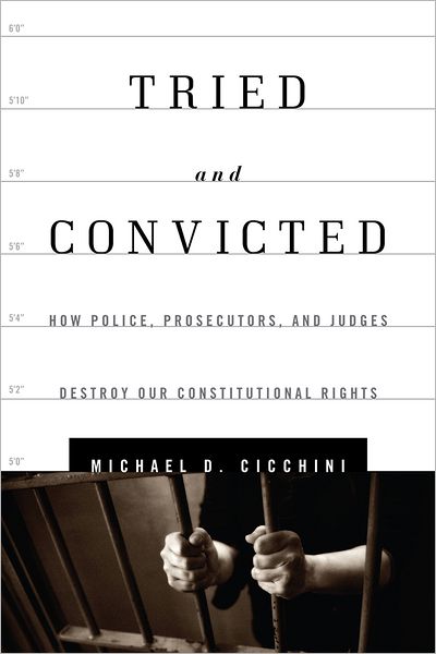 Cover for Cicchini, Michael D., JD · Tried and Convicted: How Police, Prosecutors, and Judges Destroy Our Constitutional Rights (Hardcover Book) (2012)