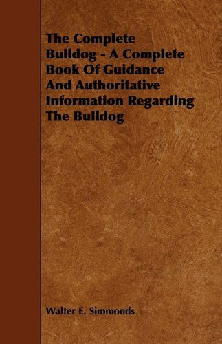 Cover for Walter E. Simmonds · The Complete Bulldog - a Complete Book of Guidance and Authoritative Information Regarding the Bulldog (Paperback Book) (2009)